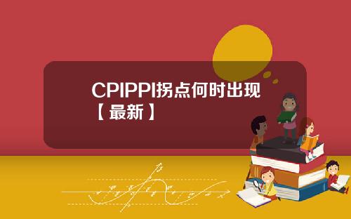 CPIPPI拐点何时出现【最新】