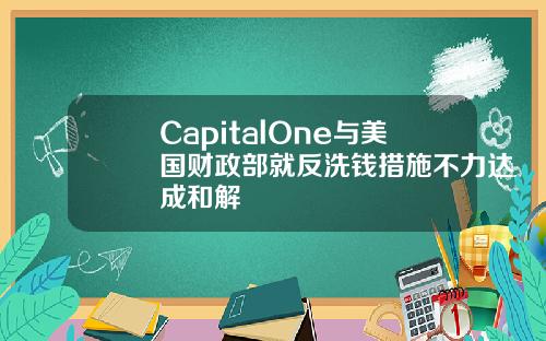 CapitalOne与美国财政部就反洗钱措施不力达成和解