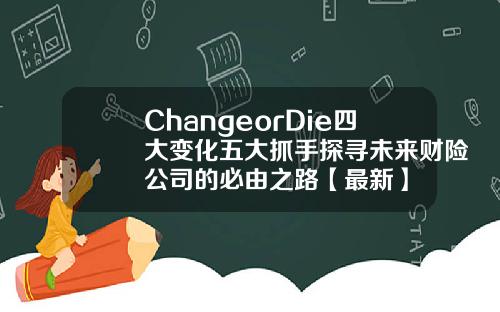 ChangeorDie四大变化五大抓手探寻未来财险公司的必由之路【最新】 ChangeorDie四大变化五大抓手探寻未来财险公司的必由之路【最新】