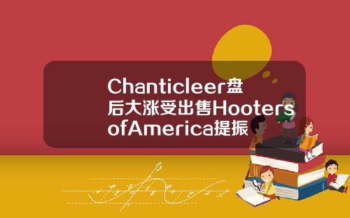Chanticleer盘后大涨受出售HootersofAmerica提振