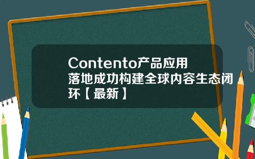 Contento产品应用落地成功构建全球内容生态闭环【最新】