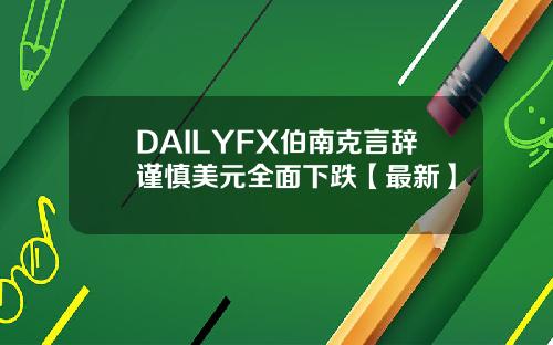 DAILYFX伯南克言辞谨慎美元全面下跌【最新】