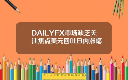 DAILYFX市场缺乏关注焦点美元回吐日内涨幅