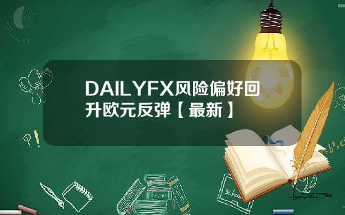 DAILYFX风险偏好回升欧元反弹【最新】