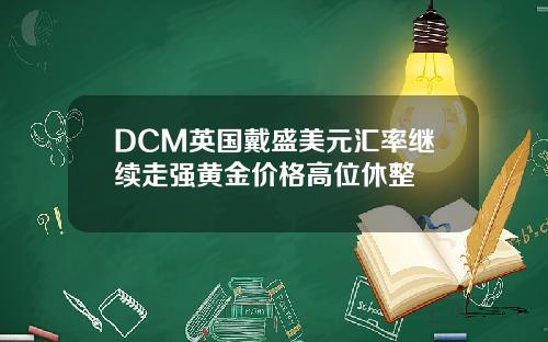 DCM英国戴盛美元汇率继续走强黄金价格高位休整
