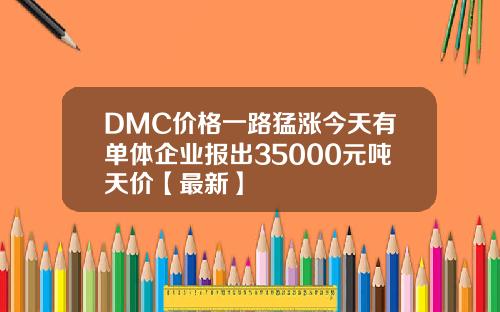 DMC价格一路猛涨今天有单体企业报出35000元吨天价【最新】