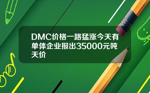 DMC价格一路猛涨今天有单体企业报出35000元吨天价
