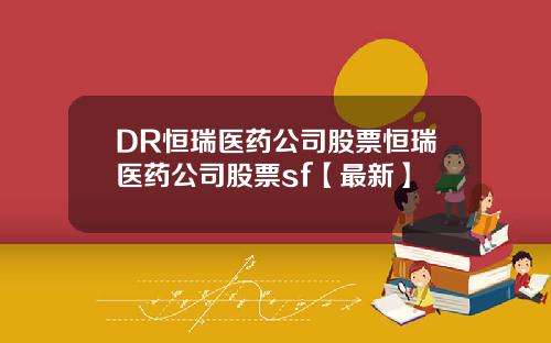 DR恒瑞医药公司股票恒瑞医药公司股票sf【最新】