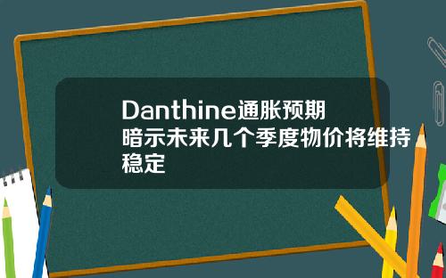 Danthine通胀预期暗示未来几个季度物价将维持稳定
