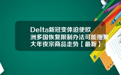 Delta新冠变体迫使欧洲多国恢复限制办法可能拖累大年夜宗商品走势【最新】