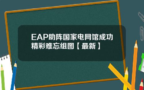 EAP助阵国家电网馆成功精彩难忘组图【最新】