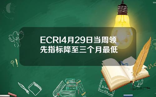 ECRI4月29日当周领先指标降至三个月最低