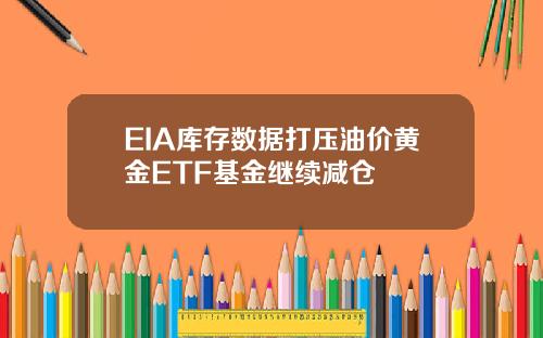 EIA库存数据打压油价黄金ETF基金继续减仓