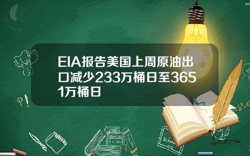 EIA报告美国上周原油出口减少233万桶日至3651万桶日