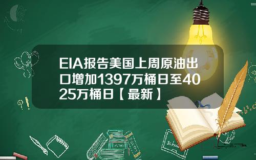 EIA报告美国上周原油出口增加1397万桶日至4025万桶日【最新】