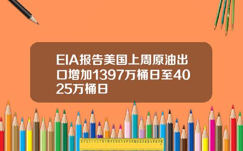 EIA报告美国上周原油出口增加1397万桶日至4025万桶日