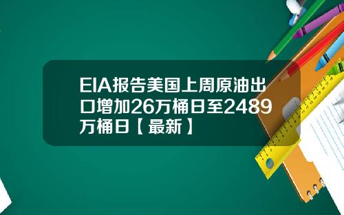EIA报告美国上周原油出口增加26万桶日至2489万桶日【最新】