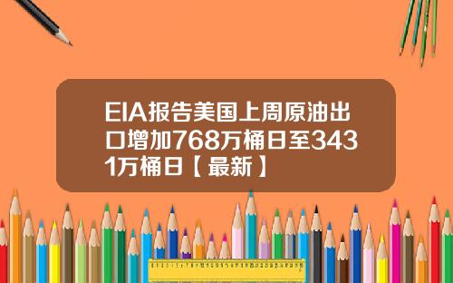 EIA报告美国上周原油出口增加768万桶日至3431万桶日【最新】