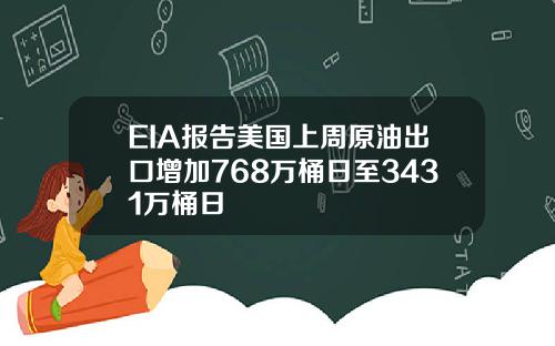 EIA报告美国上周原油出口增加768万桶日至3431万桶日 EIA报告美国上周原油出口增加768万桶日至3431万桶日