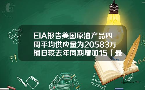 EIA报告美国原油产品四周平均供应量为20583万桶日较去年同期增加15【最新】