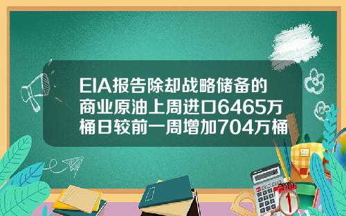 EIA报告除却战略储备的商业原油上周进口6465万桶日较前一周增加704万桶日