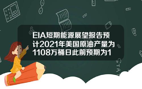 EIA短期能源展望报告预计2021年美国原油产量为1108万桶日此前预期为1112万桶日【最新】
