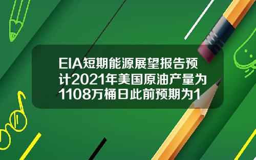 EIA短期能源展望报告预计2021年美国原油产量为1108万桶日此前预期为1112万桶日
