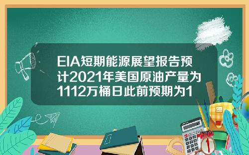 EIA短期能源展望报告预计2021年美国原油产量为1112万桶日此前预期为1110万桶日【最新】