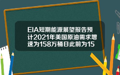 EIA短期能源展望报告预计2021年美国原油需求增速为158万桶日此前为152万桶日