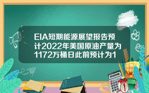 EIA短期能源展望报告预计2022年美国原油产量为1172万桶日此前预计为1177万桶日【最新】