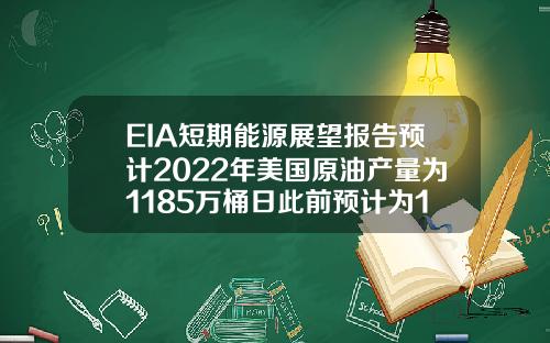 EIA短期能源展望报告预计2022年美国原油产量为1185万桶日此前预计为1179万桶日【最新】