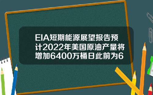 EIA短期能源展望报告预计2022年美国原油产量将增加6400万桶日此前为6500万桶日