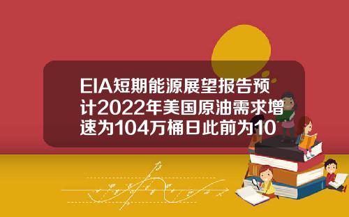 EIA短期能源展望报告预计2022年美国原油需求增速为104万桶日此前为100万桶日【最新】