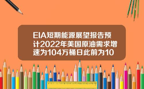EIA短期能源展望报告预计2022年美国原油需求增速为104万桶日此前为100万桶日