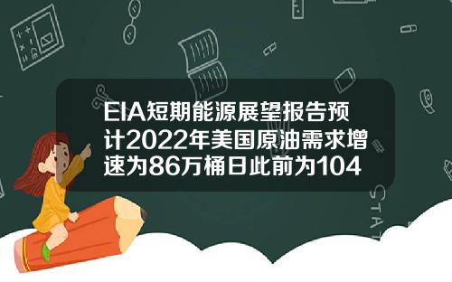 EIA短期能源展望报告预计2022年美国原油需求增速为86万桶日此前为104万桶日