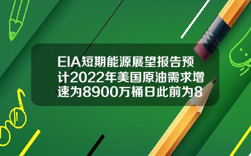 EIA短期能源展望报告预计2022年美国原油需求增速为8900万桶日此前为8600万桶日 EIA短期能源展望报告预计2022年美国原油需求增速为8900万桶日此前为8600万桶日