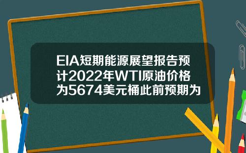 EIA短期能源展望报告预计2022年WTI原油价格为5674美元桶此前预期为5699美元桶【最新】