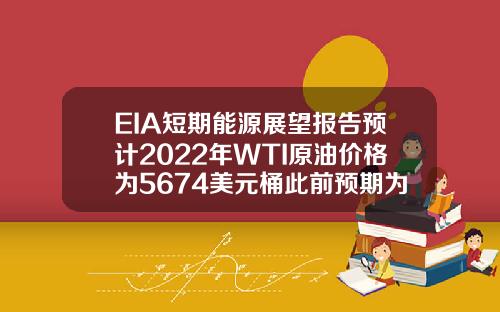 EIA短期能源展望报告预计2022年WTI原油价格为5674美元桶此前预期为5699美元桶