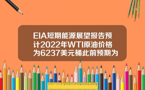 EIA短期能源展望报告预计2022年WTI原油价格为6237美元桶此前预期为6297美元桶 EIA短期能源展望报告预计2022年WTI原油价格为6237美元桶此前预期为6297美元桶