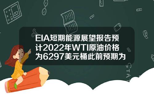 EIA短期能源展望报告预计2022年WTI原油价格为6297美元桶此前预期为5674美元桶