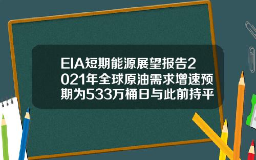 EIA短期能源展望报告2021年全球原油需求增速预期为533万桶日与此前持平【最新】