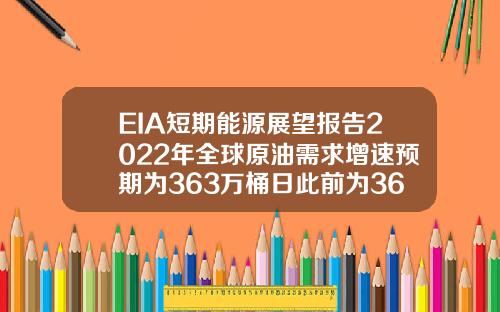 EIA短期能源展望报告2022年全球原油需求增速预期为363万桶日此前为362万桶日