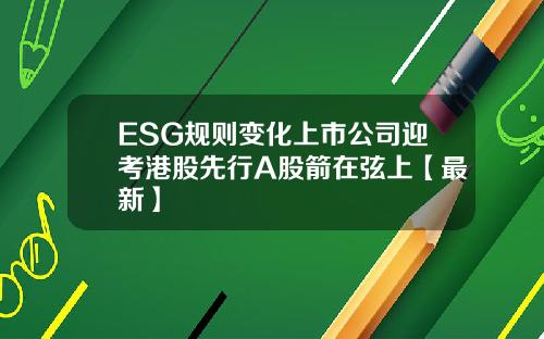 ESG规则变化上市公司迎考港股先行A股箭在弦上【最新】