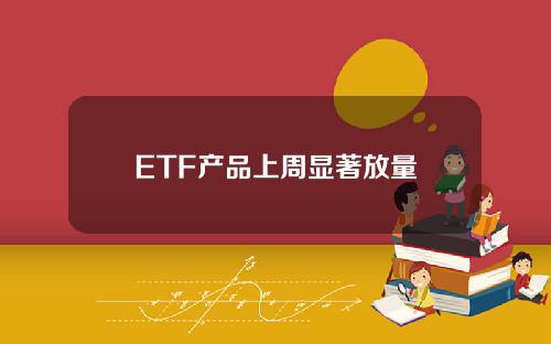 ETF产品上周显著放量 ETF产品上周显著放量