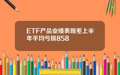 ETF产品业绩表现差上半年平均亏损858