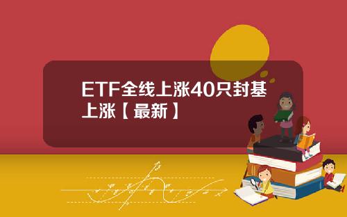 ETF全线上涨40只封基上涨【最新】