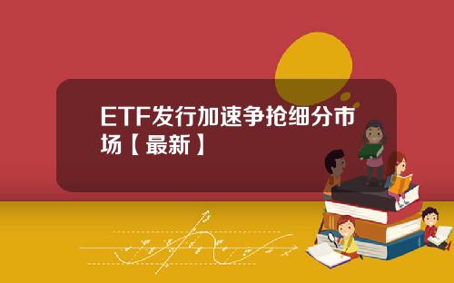ETF发行加速争抢细分市场【最新】
