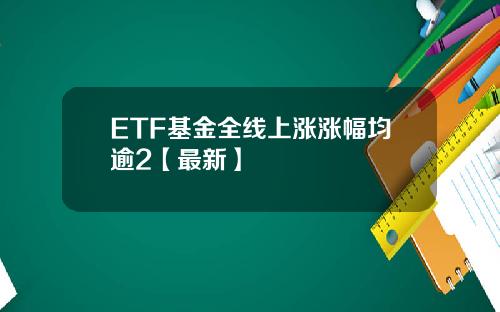 ETF基金全线上涨涨幅均逾2【最新】