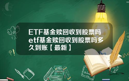 ETF基金赎回收到股票吗etf基金赎回收到股票吗多久到账【最新】