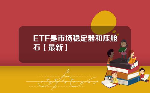 ETF是市场稳定器和压舱石【最新】